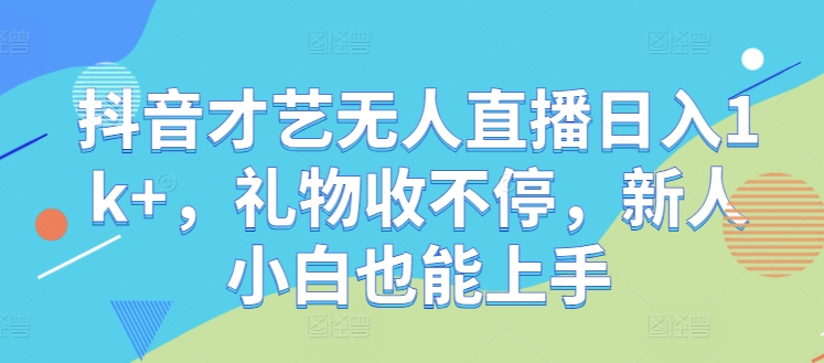 抖音才艺无人直播日入1k+，礼物收不停，新人小白也能上手【揭秘】-资源社