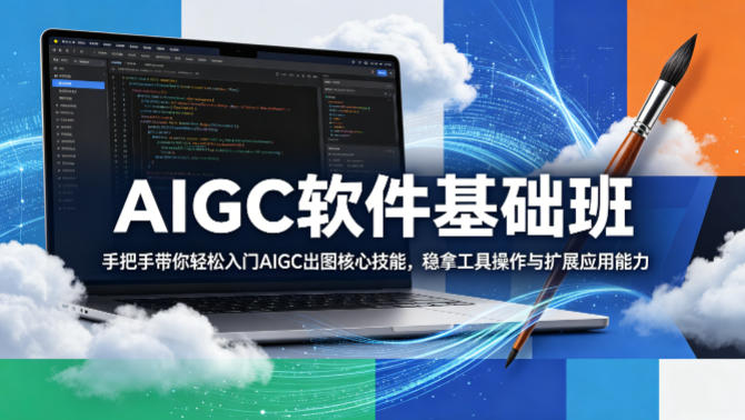 AIGC软件基础班，手把手带你轻松入门AIGC出图核心技能，稳拿工具操作与扩展应用能力-资源社
