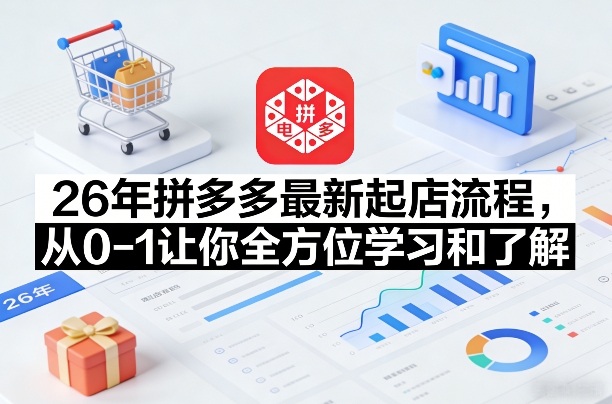 26年拼多多最新起店流程，从0-1让你全方位学习和了解(07月28日更新)-资源社