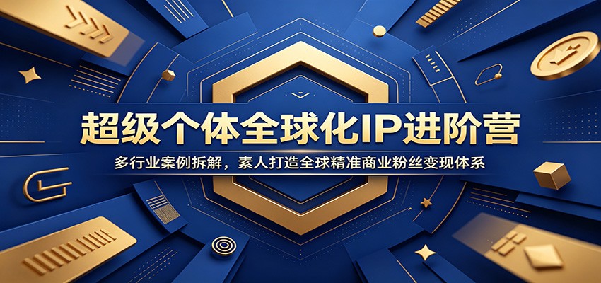 超级个体全球化IP进阶营：多行业案例拆解，素人打造全球精准商业粉丝变现体系-资源社