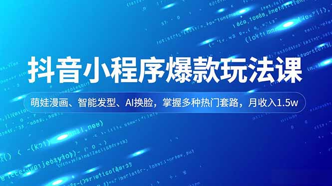 抖音小程序爆款玩法课,萌娃漫画、智能发型、AI换脸,掌握多种热门套路,月收入1.5w-资源社