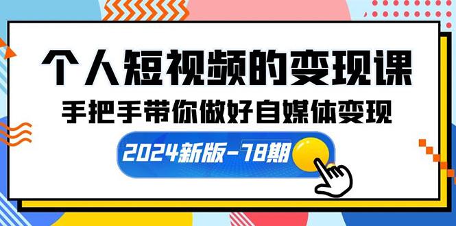 (10079期)个人短视频的变现课【2024新版-78期】手把手带你做好自媒体变现(61节课)-资源社