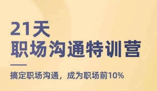 21天职场沟通特训营，搞定职场沟通，成为职场前10%-资源社