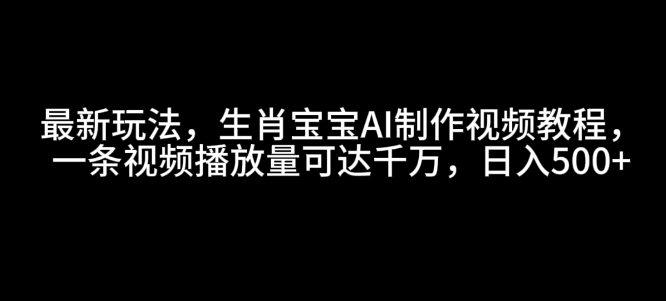 最新玩法，生肖宝宝AI制作视频教程，一条视频播放量可达千万，日入5张【揭秘】-资源社