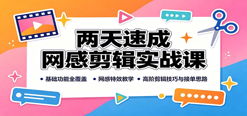 两天速成网感剪辑实战课：基础功能全覆盖，网感特效教学，高阶剪辑技巧与接单思路-资源社