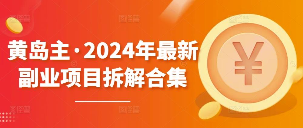 黄岛主·2024年最新副业项目拆解合集【无水印】-资源社