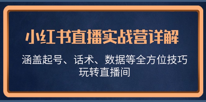 小红书直播实战营详解，涵盖起号、话术、数据等全方位技巧，玩转直播间-资源社