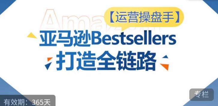 运营操盘手！亚马逊Bestsellers打造全链路，选品、Listing、广告投放全链路进阶优化-资源社