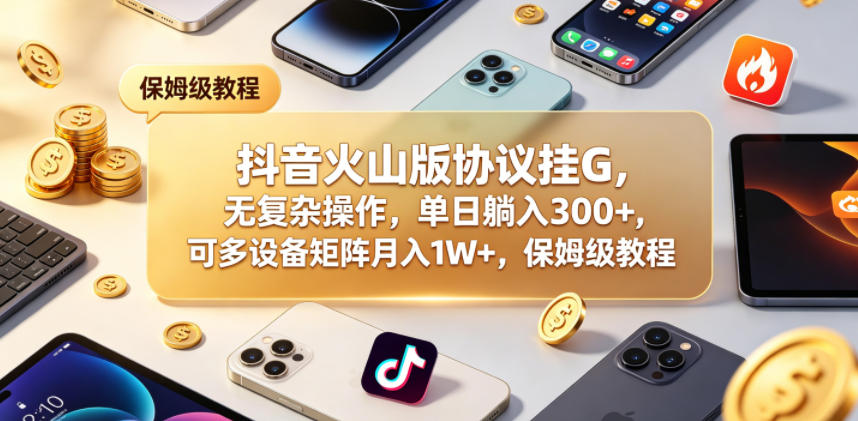 抖音火山版协议挂G，无复杂操作，单日躺入300+，可多设备矩阵月入1W+，保姆级教程【揭秘】-资源社