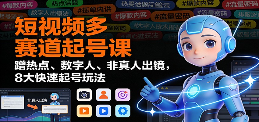 短视频多赛道起号课:蹭热点、数字人、非真人出镜,8大快速起号玩法-资源社