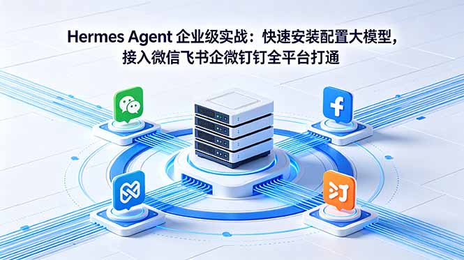 Hermes Agent 企业级实战:快速安装配置大模型,接入微信飞书企微钉钉全平台打通-资源社