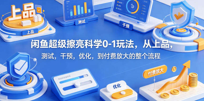 闲鱼超级擦亮科学0-1玩法，从上品，测试，干预，优化，到付费放大的整个流程-资源社