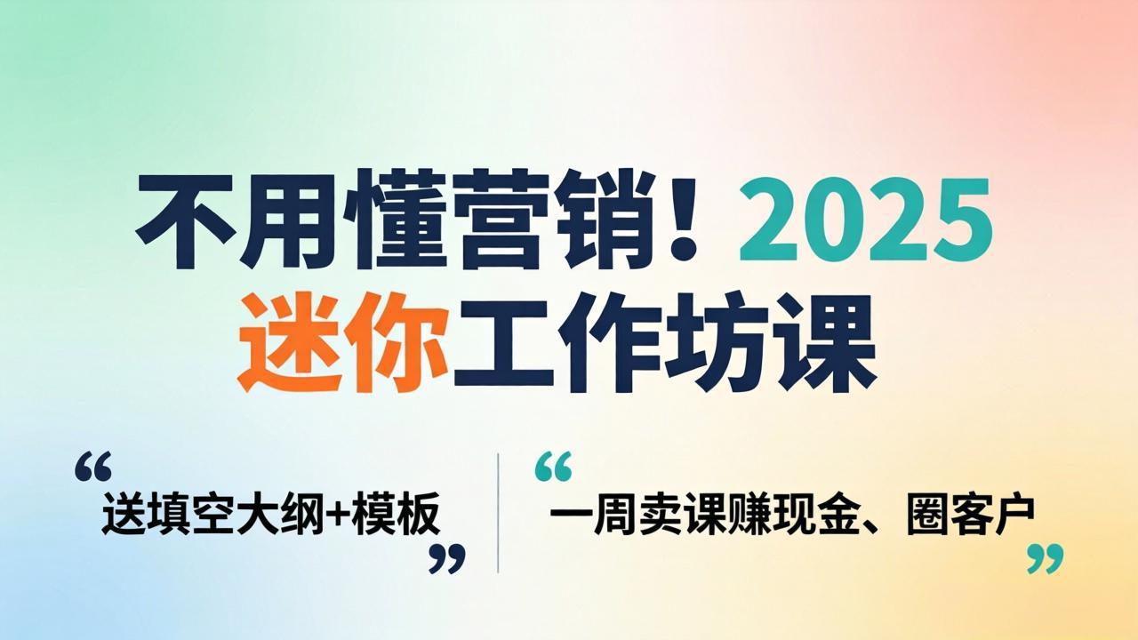 不用懂营销！2025 迷你工作坊课：送填空大纲 + 模板，一周卖课赚现金、圈客户-资源社