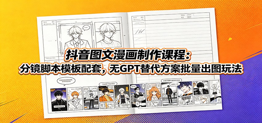 抖音图文漫画制作课程：分镜脚本模板配套，无GPT替代方案批量出图玩法-资源社