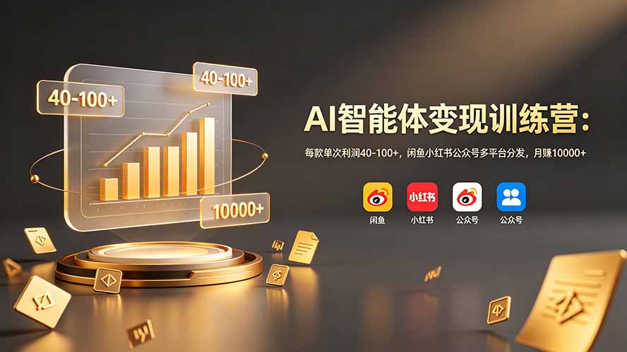 AI智能体变现训练营：每款单次利润40-100+，闲鱼小红书公众号多平台分发，月赚10000+-资源社