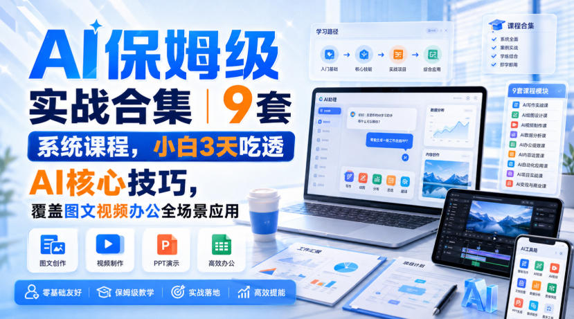 AI保姆级实战合集|9套系统课程,小白3天吃透AI核心技巧,覆盖图文视频办公全场景应用-资源社