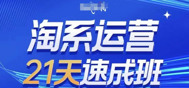 淘系运营21天速成班(更新24年12月)，0基础轻松搞定淘系运营，不做假把式-资源社