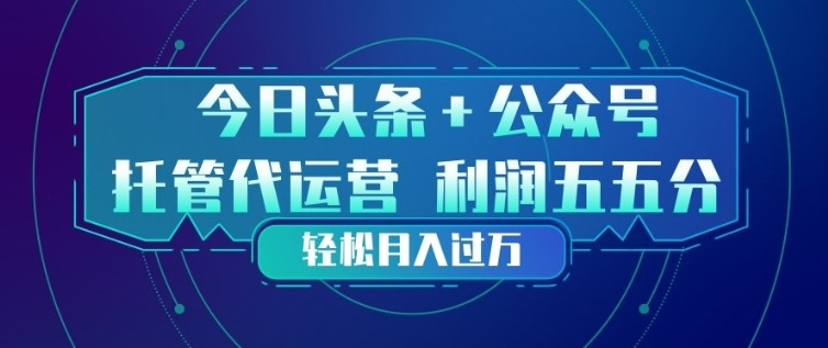 今日头条+公众号双重代运营模式，每天花费十分钟发布，单日稳定变现3张+【揭秘】-资源社