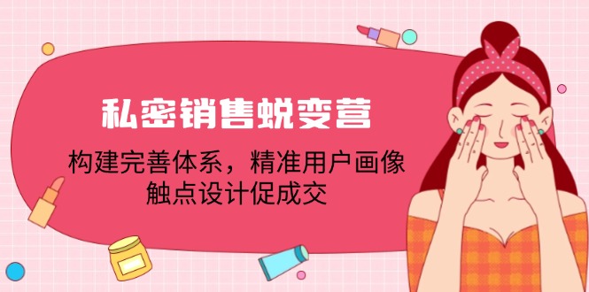 私密销售蜕变营：构建完善体系，精准用户画像，触点设计促成交-资源社