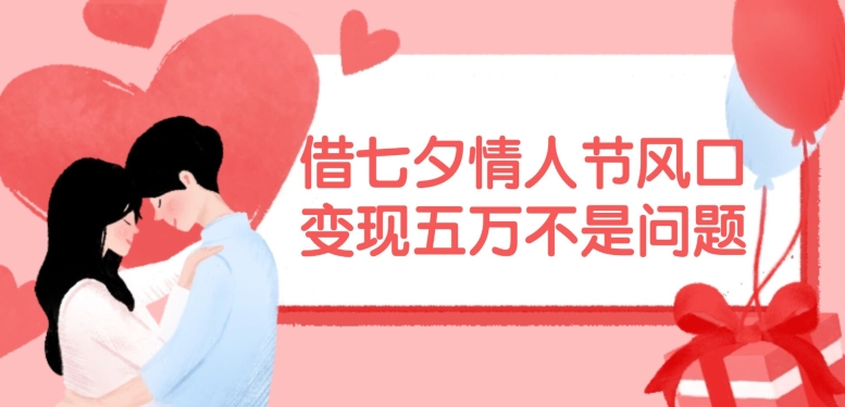借七夕情人节风口，现在需求量爆棚，变现五万不是问题【揭秘】-资源社
