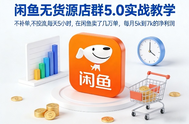闲鱼无货源店群5.0实战教学，不补单，不投流，每天5小时，在闲鱼卖了几万单，每月5k到7k的净利润-资源社