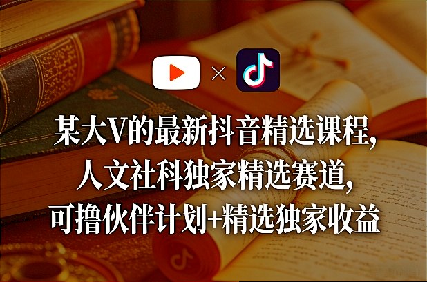 某大V的最新抖音精选课程，人文社科独家精选赛道，可撸伙伴计划+精选独家收益-资源社