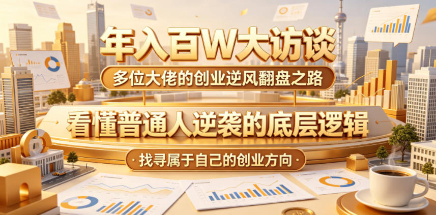 年入百W大访谈,多位大佬的创业逆风翻盘之路,看懂普通人逆袭的底层逻辑,找寻属于自己的创业方向(更新0615)-资源社