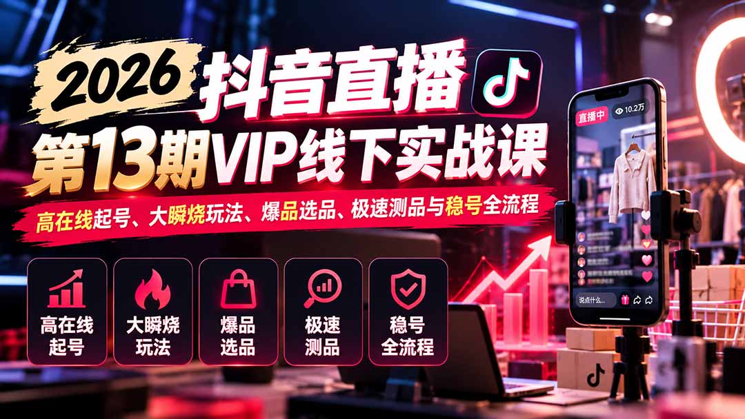 2026抖音直播第13期VIP线下实战课:高在线起号、大瞬烧玩法、爆品选品、极速测品与稳号全流程-资源社