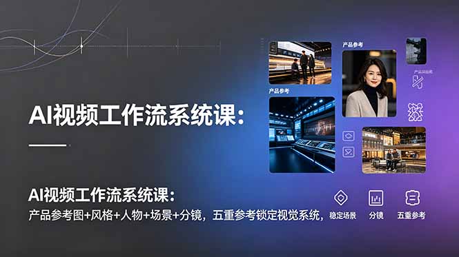 AI视频工作流系统课:产品参考图+风格+人物+场景+分镜,五重参考锁定视觉系统,稳定产出高质量视频-资源社