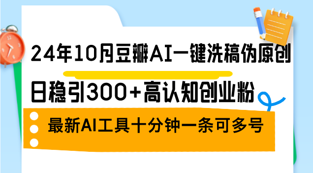 24年10月豆瓣AI一键洗稿伪原创，日稳引300+高认知创业粉，最新AI工具十…-资源社