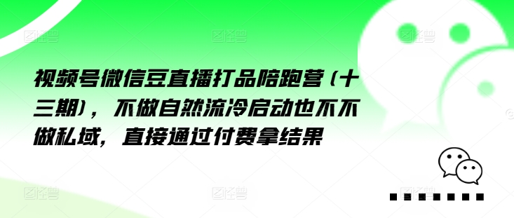 视频号微信豆直播打品陪跑营(十三期)，‮做不‬自‮流然‬冷‮动启‬也不不做私域，‮接直‬通‮付过‬费拿结果-资源社