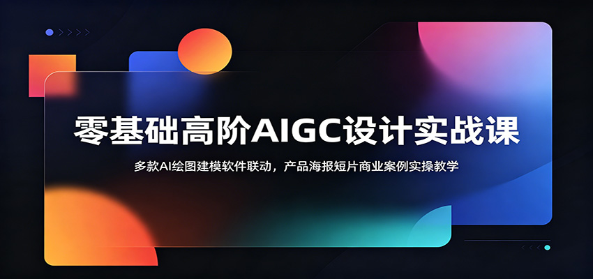 零基础高阶AIGC设计实战课:多款AI绘图建模软件联动,产品海报短片商业案例实操教学-资源社