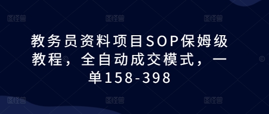 教务员资料项目SOP保姆级教程，全自动成交模式，一单158-398-资源社