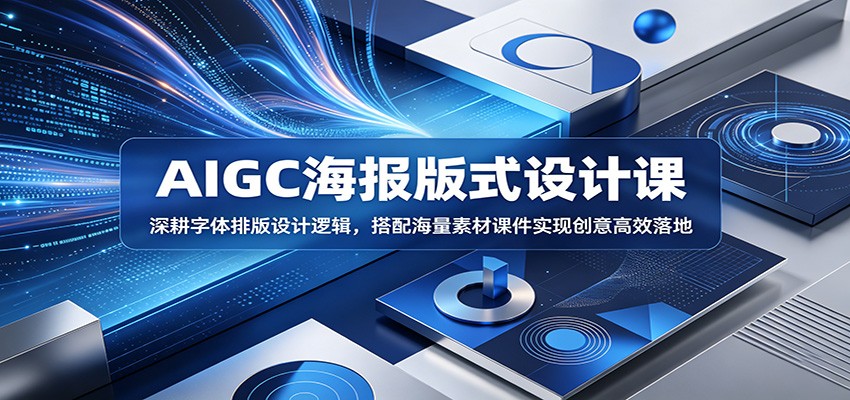 AIGC海报版式设计课：深耕字体排版设计逻辑，搭配海量素材课件实现创意高效落地-资源社