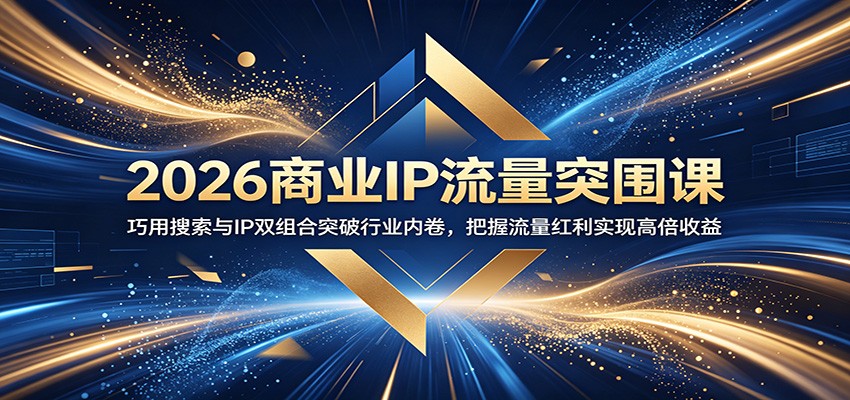 2026商业IP流量突围课:巧用搜索与IP双组合突破行业内卷,把握流量红利实现高倍收益-资源社