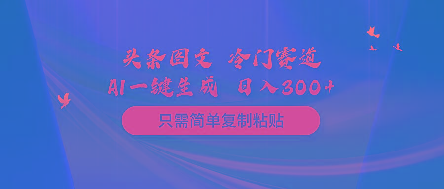 (10039期)头条图文 冷门赛道 只需简单复制粘贴 几分钟一条作品 日入300+-资源社