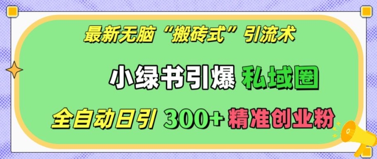 最新无脑“搬砖式”引流术，小绿书引爆私域圈，全自动日引300+精准创业粉【揭秘】-资源社