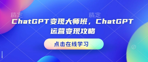 ChatGPT变现大师班，ChatGPT运营变现攻略-资源社