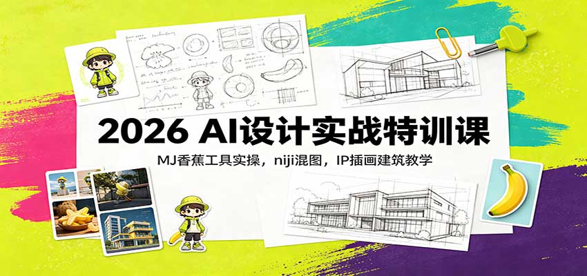 2026 AI设计实战特训课：MJ香蕉工具实操，niji混图，IP插画建筑教学-资源社