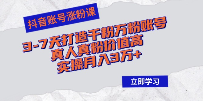 抖音账号涨粉课：3-7天打造千粉万粉账号，真人真粉价值高，实操月入3万+-资源社