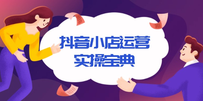 抖音小店运营实操宝典，从入驻到推广，详解店铺搭建及千川广告投放技巧-资源社