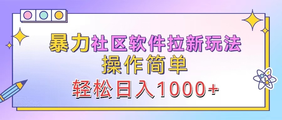 暴力社区软件拉新玩法，操作简单，轻松日入1000+-资源社