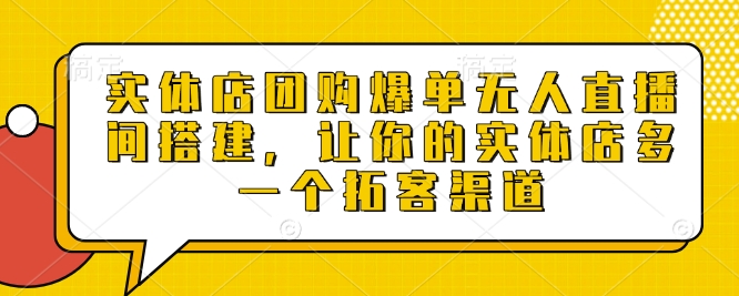 实体店团购爆单无人直播间搭建，让你的实体店多一个拓客渠道-资源社