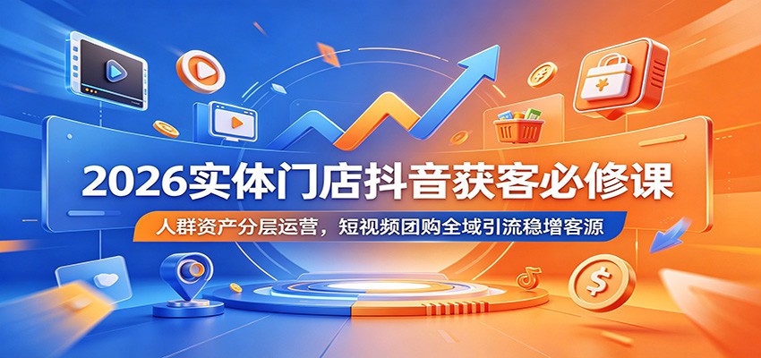 2026实体门店抖音获客必修课:人群资产分层运营,短视频团购全域引流稳增客源-资源社
