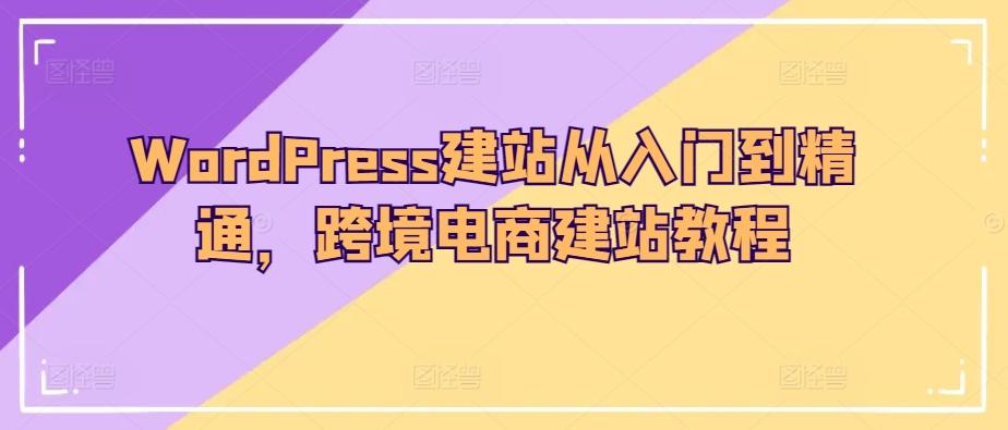 WordPress建站从入门到精通，跨境电商建站教程-资源社