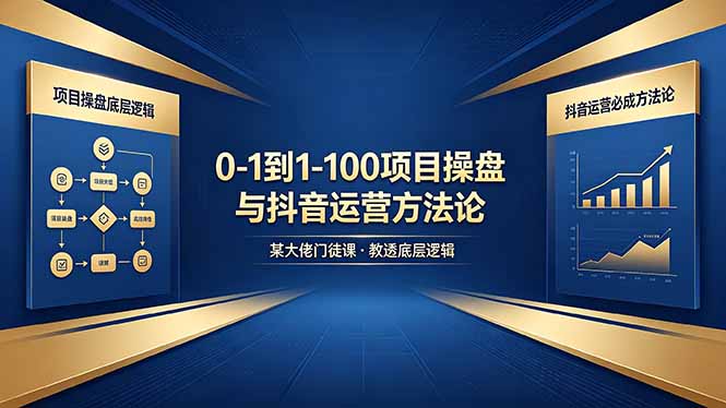 0-1到1-100怎么建？某大佬门徒课教透项目操盘底层逻辑+抖音运营必成方法论-资源社