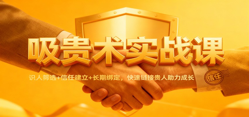 吸贵术实战课：识人筛选+信任建立+长期绑定，快速链接贵人助力成长-资源社