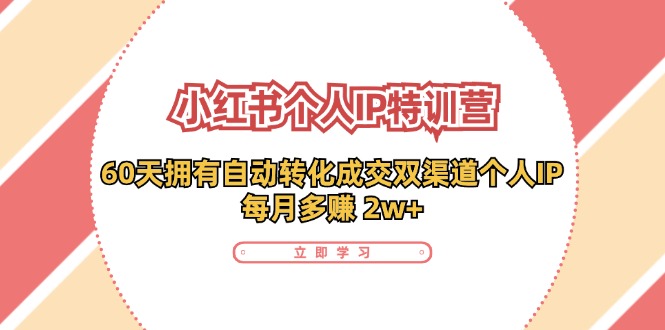 小红书·个人IP特训营：60天拥有 自动转化成交双渠道个人IP，每月多赚 2w+-资源社