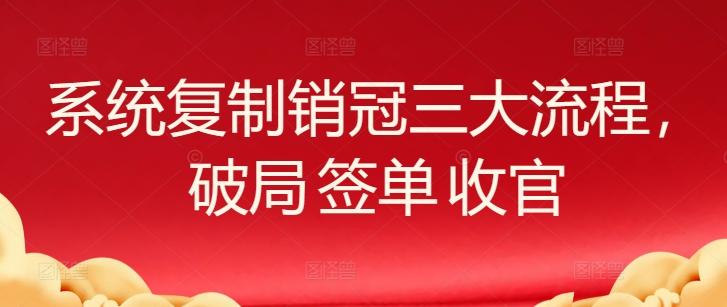 系统复制销冠三大流程，破局 签单 收官-资源社