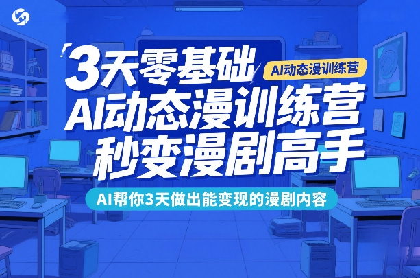 3天零基础AI动态漫训练营，秒变漫剧高手，AI帮你3天做出能变现的漫剧内容-资源社